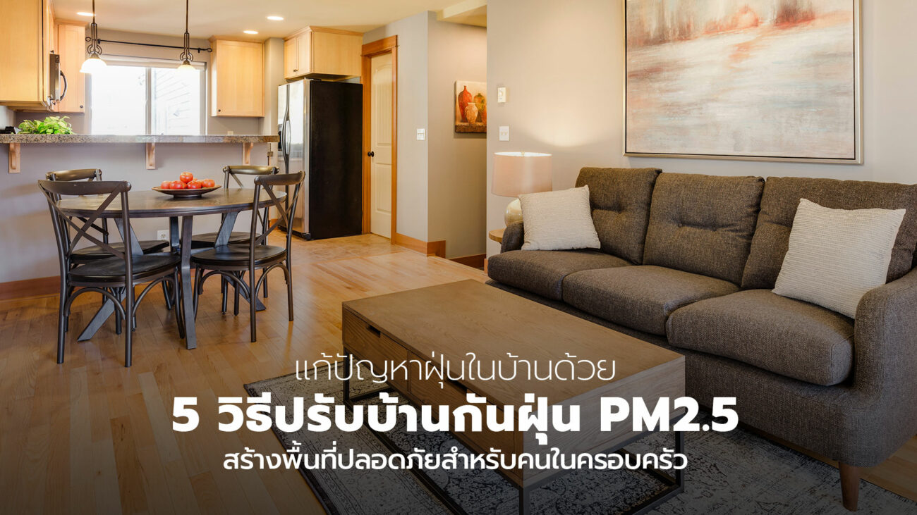 แก้ปัญหาฝุ่นในบ้านด้วย 5 วิธี ปรับเปลี่ยนให้บ้านกันฝุ่น PM2.5 สร้างพื้นที่ปลอดภัยต่อสุขภาพ
